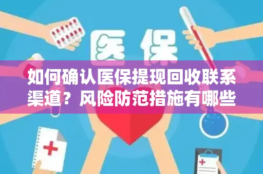 如何确认医保提现回收联系渠道？风险防范措施有哪些？